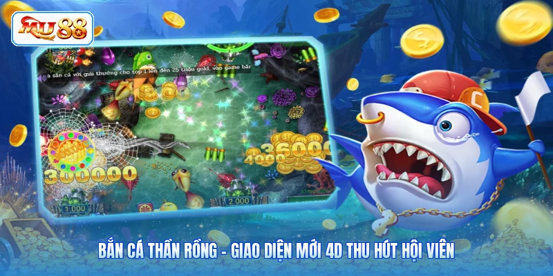 Bắn Cá Thần Rồng - Giao Diện Mới 4D Thu Hút Hội Viên