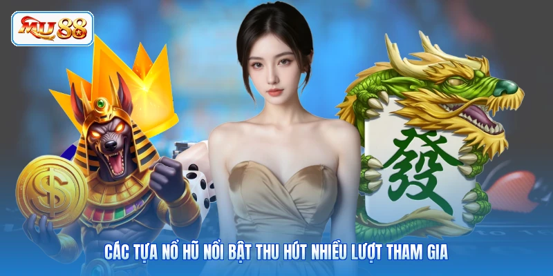 Các tựa Nổ Hũ nổi bật thu hút nhiều lượt tham gia