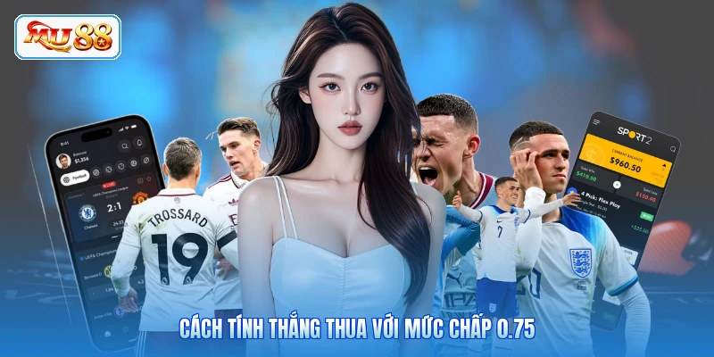 Cách tính thắng thua với mức chấp 0.75