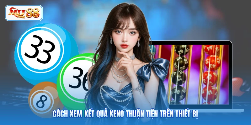 Cách xem kết quả Keno thuận tiện trên thiết bị