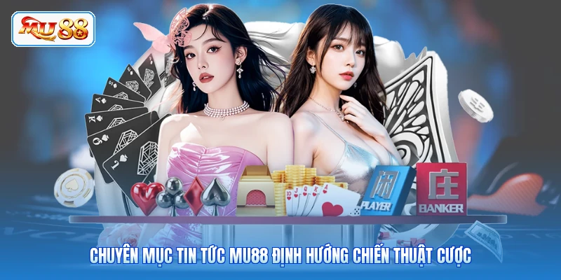 Chuyên mục tin tức MU88 định hướng chiến thuật cược