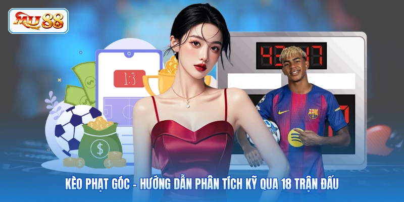 Kèo Phạt Góc - Hướng Dẫn Phân Tích Kỹ Qua 18 Trận Đấu