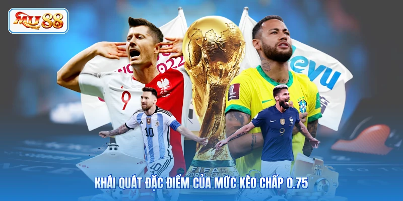 Khái quát đặc điểm của mức kèo chấp 0.75