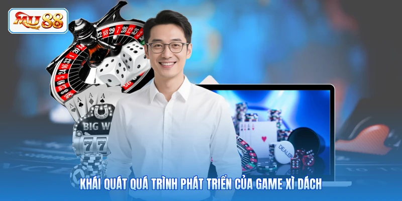 Khái quát quá trình phát triển của game Xì Dách