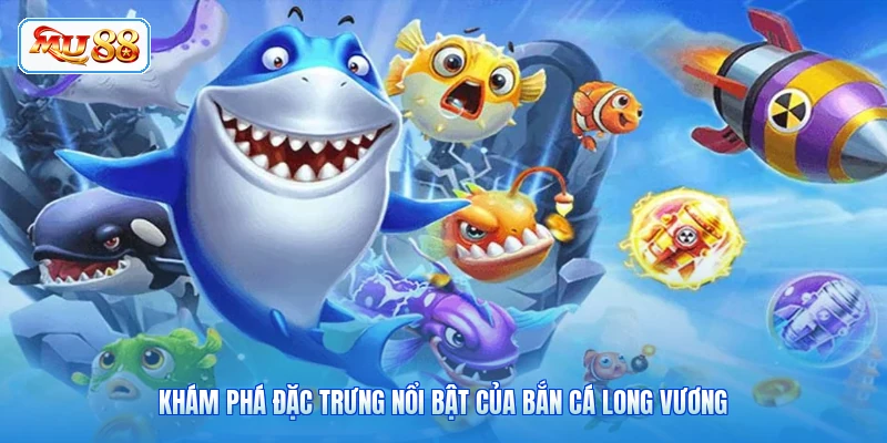Khám phá đặc trưng nổi bật của Bắn Cá Long Vương