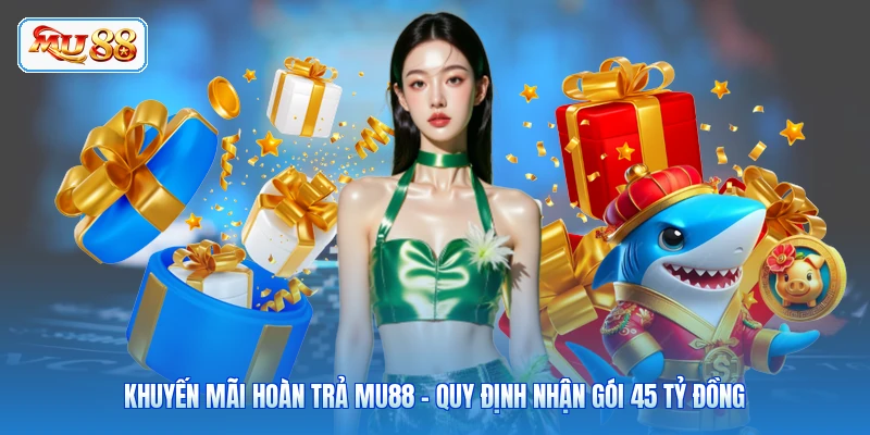Khuyến Mãi Hoàn Trả MU88 - Quy Định Nhận Gói 45 Tỷ Đồng