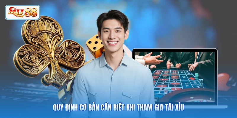 Quy định cơ bản cần biết khi tham gia tài xỉu