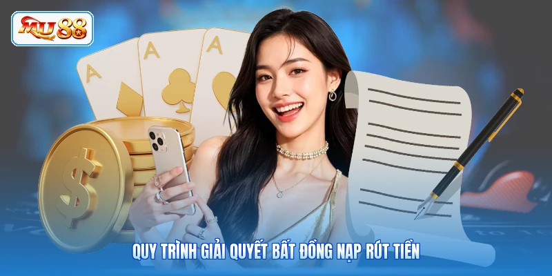 Quy trình giải quyết bất đồng nạp rút tiền