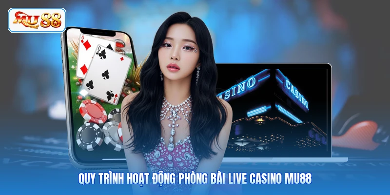 Quy trình hoạt động phòng bài live casino MU88
