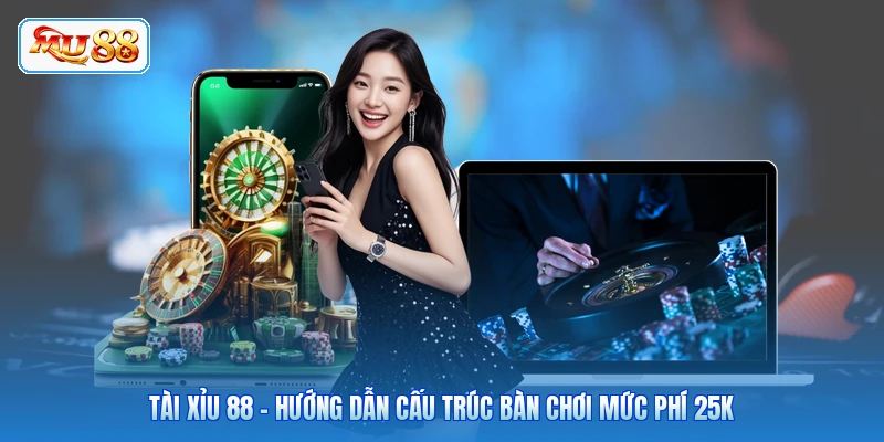 Tài Xỉu 88 - Hướng Dẫn Cấu Trúc Bàn Chơi Mức Phí 25K