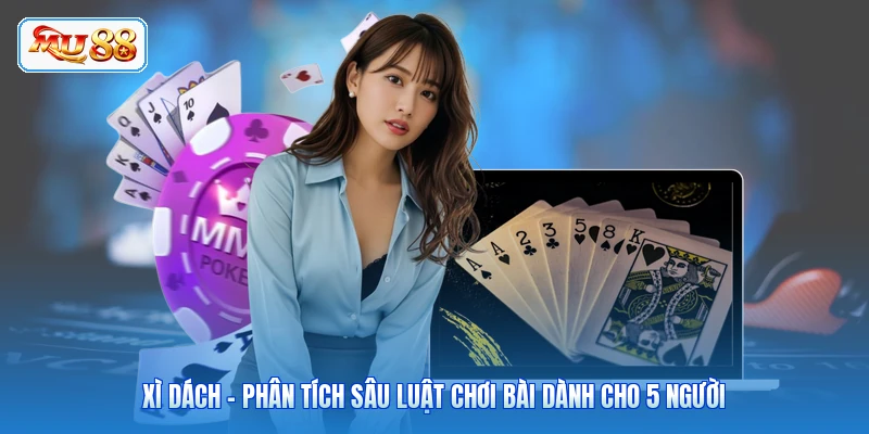 Xì Dách - Phân Tích Sâu Luật Chơi Bài Dành Cho 5 Người